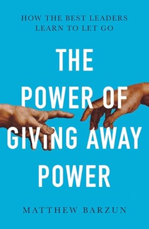 The Power of Giving Power Away: How the Best Leaders Learn to Let Go