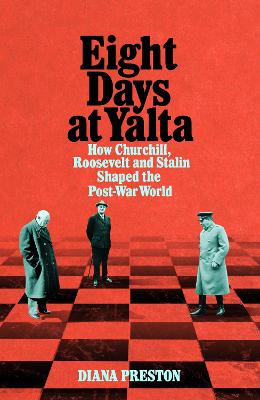 Eight Days at Yalta: How Churchill, Roosevelt and Stalin Shaped the Post-War World